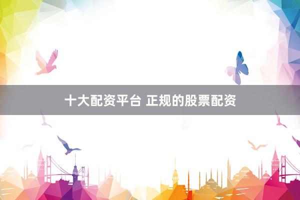 十大配資平臺 正規(guī)的股票配資