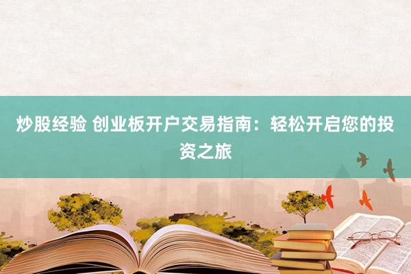 炒股經(jīng)驗(yàn) 創(chuàng)業(yè)板開(kāi)戶(hù)交易指南：輕松開(kāi)啟您的投資之旅