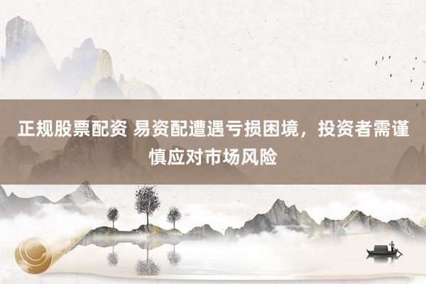 正規(guī)股票配資 易資配遭遇虧損困境，投資者需謹慎應(yīng)對市場風(fēng)險