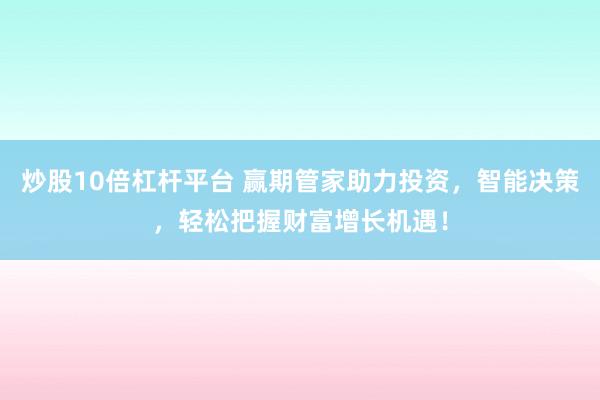 炒股10倍杠桿平臺 贏期管家助力投資，智能決策，輕松把握財(cái)富增長機(jī)遇！