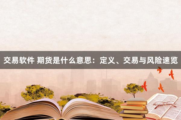 交易軟件 期貨是什么意思：定義、交易與風險速覽