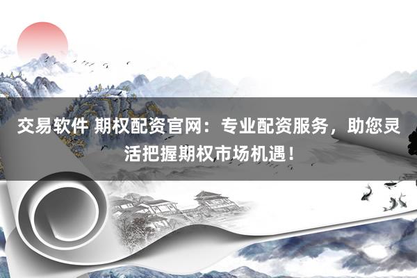 交易軟件 期權(quán)配資官網(wǎng)：專業(yè)配資服務(wù)，助您靈活把握期權(quán)市場機(jī)遇！