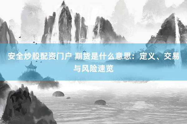 安全炒股配資門戶 期貨是什么意思：定義、交易與風(fēng)險(xiǎn)速覽