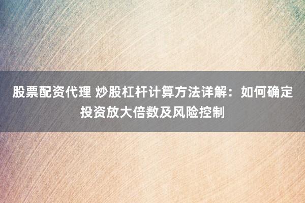 股票配資代理 炒股杠桿計(jì)算方法詳解：如何確定投資放大倍數(shù)及風(fēng)險(xiǎn)控制