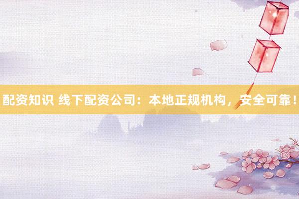 配資知識 線下配資公司：本地正規(guī)機(jī)構(gòu)，安全可靠！