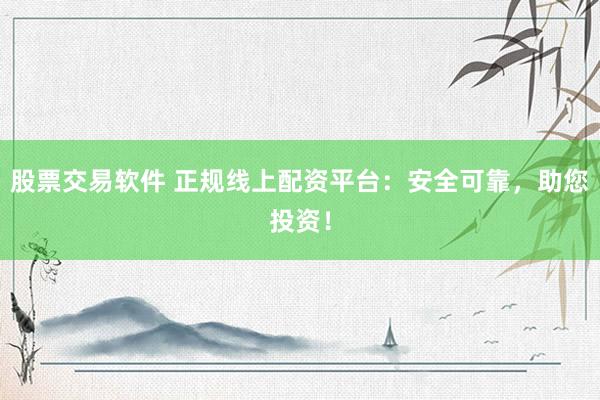 股票交易軟件 正規(guī)線上配資平臺：安全可靠，助您投資！