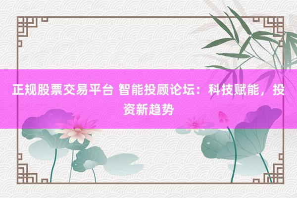 正規(guī)股票交易平臺 智能投顧論壇：科技賦能，投資新趨勢
