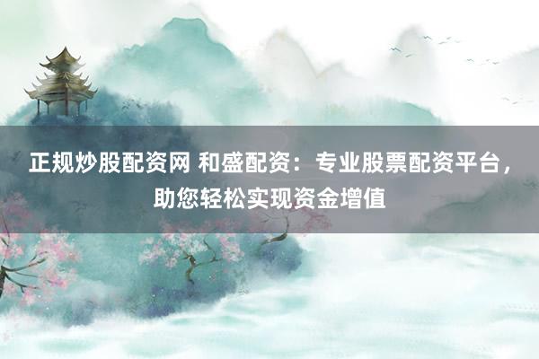 正規(guī)炒股配資網(wǎng) 和盛配資：專業(yè)股票配資平臺(tái)，助您輕松實(shí)現(xiàn)資金增值