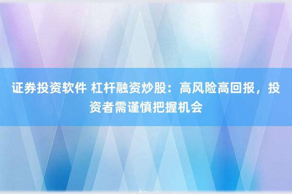 證券投資軟件 杠桿融資炒股：高風(fēng)險(xiǎn)高回報(bào)，投資者需謹(jǐn)慎把握機(jī)會(huì)