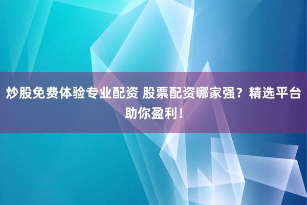炒股免費體驗專業(yè)配資 股票配資哪家強？精選平臺助你盈利！