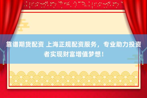 靠譜期貨配資 上海正規(guī)配資服務(wù)，專業(yè)助力投資者實現(xiàn)財富增值夢想！