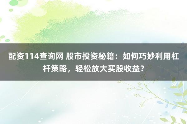 配資114查詢網(wǎng) 股市投資秘籍：如何巧妙利用杠桿策略，輕松放大買股收益？