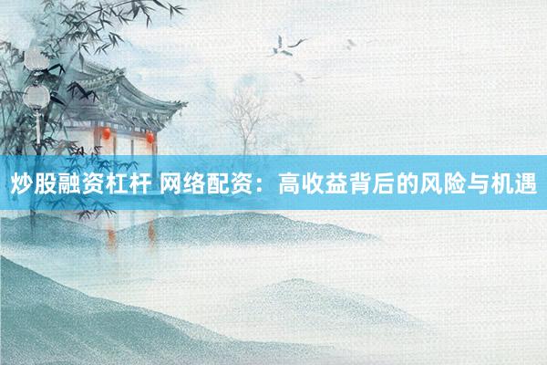 炒股融資杠桿 網(wǎng)絡(luò)配資：高收益背后的風(fēng)險(xiǎn)與機(jī)遇