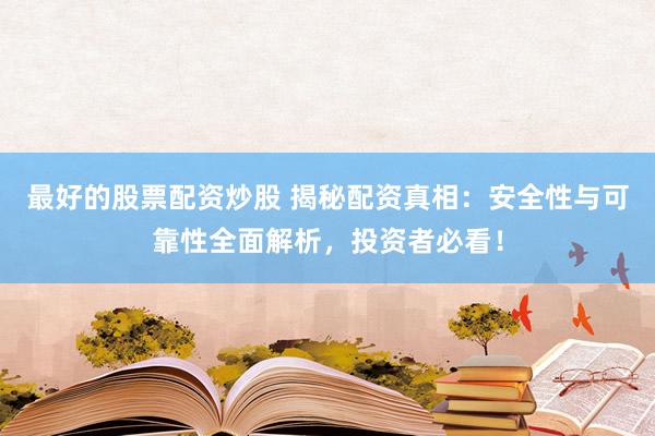 最好的股票配資炒股 揭秘配資真相：安全性與可靠性全面解析，投資者必看！