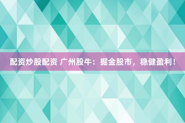 配資炒股配資 廣州股牛：掘金股市，穩(wěn)健盈利！