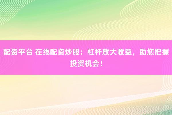 配資平臺(tái) 在線配資炒股：杠桿放大收益，助您把握投資機(jī)會(huì)！