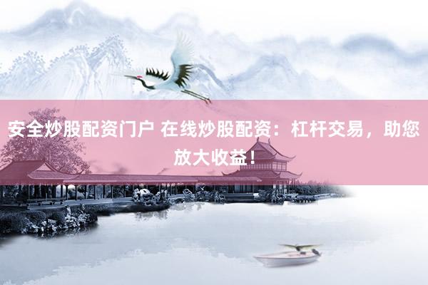 安全炒股配資門戶 在線炒股配資：杠桿交易，助您放大收益！