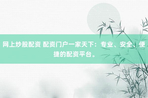 網(wǎng)上炒股配資 配資門戶一家天下：專業(yè)、安全、便捷的配資平臺。