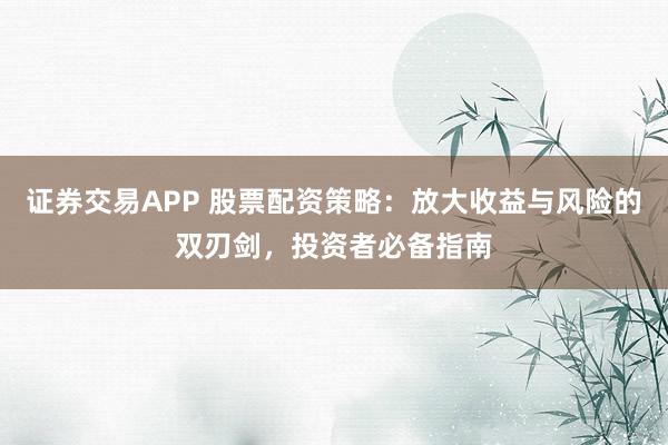 證券交易APP 股票配資策略：放大收益與風險的雙刃劍，投資者必備指南