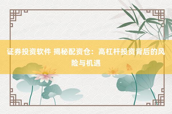 證券投資軟件 揭秘配資倉：高杠桿投資背后的風(fēng)險與機遇