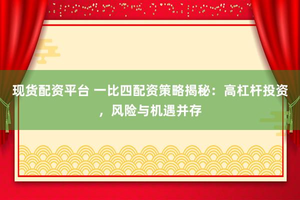 現(xiàn)貨配資平臺 一比四配資策略揭秘：高杠桿投資，風(fēng)險與機遇并存