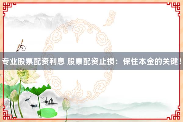 專(zhuān)業(yè)股票配資利息 股票配資止損：保住本金的關(guān)鍵！