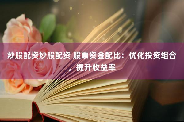 炒股配資炒股配資 股票資金配比：優(yōu)化投資組合，提升收益率