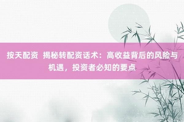 按天配資  揭秘轉(zhuǎn)配資話術(shù)：高收益背后的風(fēng)險與機遇，投資者必知的要點