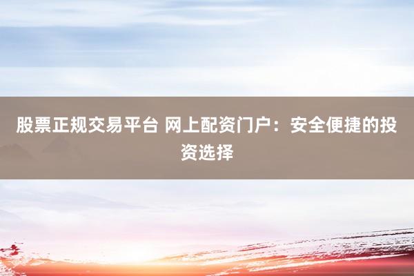 股票正規(guī)交易平臺 網(wǎng)上配資門戶：安全便捷的投資選擇