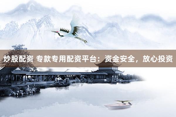 炒股配資 專款專用配資平臺：資金安全，放心投資