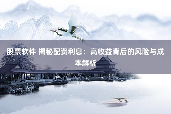 股票軟件 揭秘配資利息：高收益背后的風(fēng)險(xiǎn)與成本解析