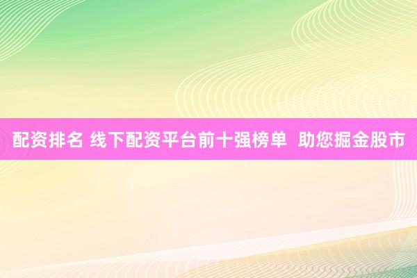 配資排名 線下配資平臺(tái)前十強(qiáng)榜單  助您掘金股市