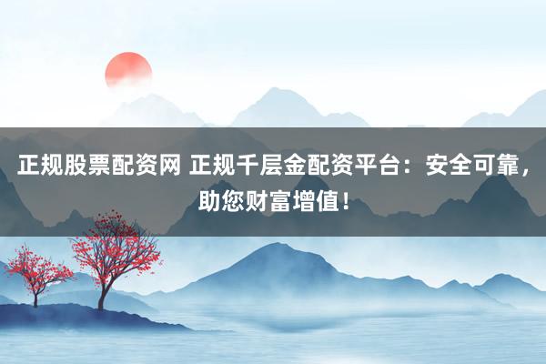 正規(guī)股票配資網(wǎng) 正規(guī)千層金配資平臺：安全可靠，助您財(cái)富增值！