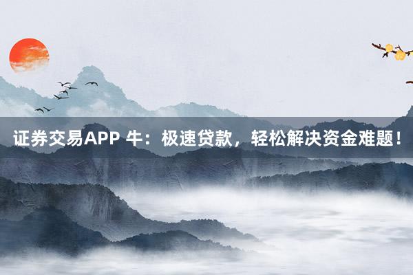 證券交易APP 牛：極速貸款，輕松解決資金難題！