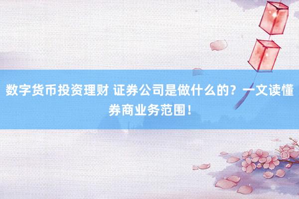 數(shù)字貨幣投資理財 證券公司是做什么的？一文讀懂券商業(yè)務范圍！