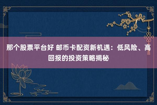 那個股票平臺好 郵幣卡配資新機遇：低風險、高回報的投資策略揭秘
