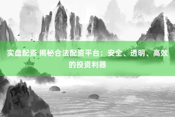 實(shí)盤配資 揭秘合法配資平臺(tái)：安全、透明、高效的投資利器