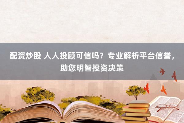 配資炒股 人人投顧可信嗎？專業(yè)解析平臺信譽，助您明智投資決策