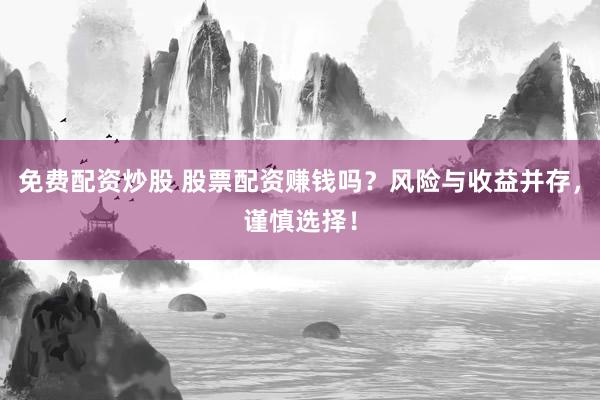 免費(fèi)配資炒股 股票配資賺錢(qián)嗎？風(fēng)險(xiǎn)與收益并存，謹(jǐn)慎選擇！