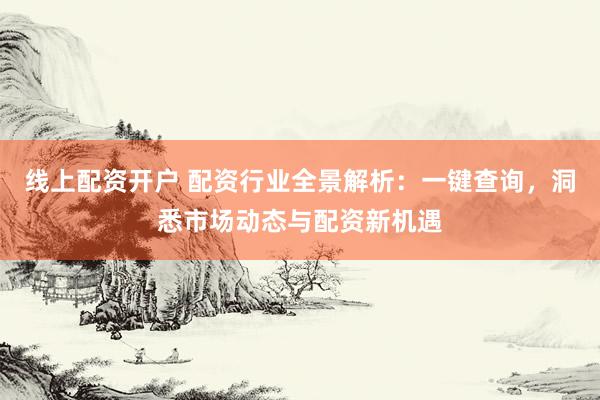 線上配資開(kāi)戶(hù) 配資行業(yè)全景解析：一鍵查詢(xún)，洞悉市場(chǎng)動(dòng)態(tài)與配資新機(jī)遇