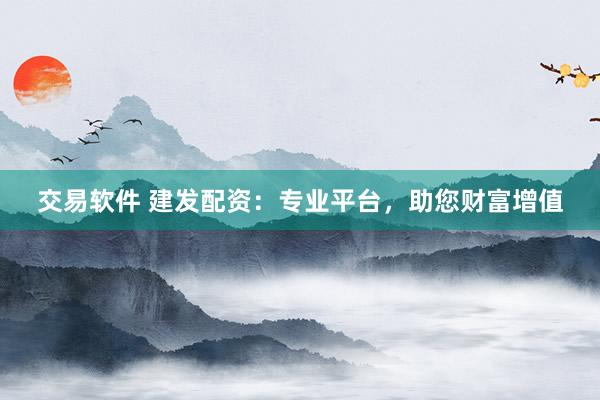 交易軟件 建發(fā)配資：專業(yè)平臺，助您財(cái)富增值