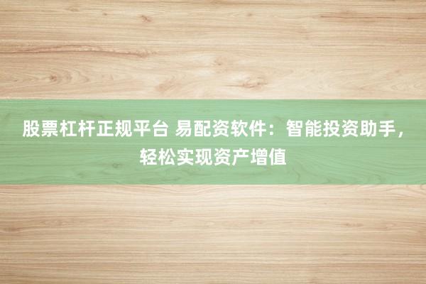 股票杠桿正規(guī)平臺 易配資軟件：智能投資助手，輕松實現(xiàn)資產(chǎn)增值
