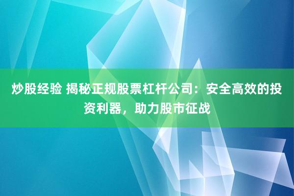 炒股經(jīng)驗(yàn) 揭秘正規(guī)股票杠桿公司：安全高效的投資利器，助力股市征戰(zhàn)