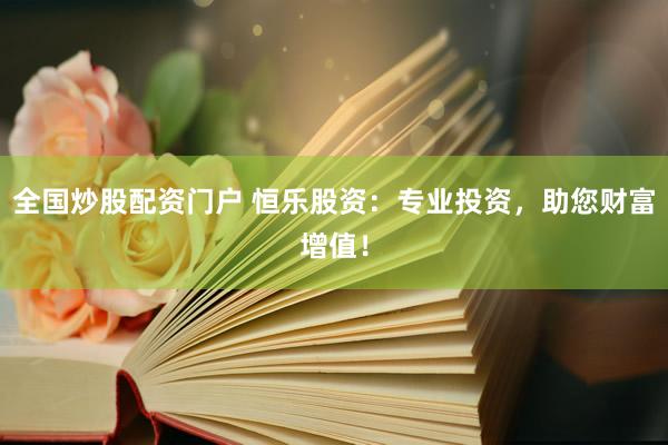 全國(guó)炒股配資門(mén)戶 恒樂(lè)股資：專業(yè)投資，助您財(cái)富增值！