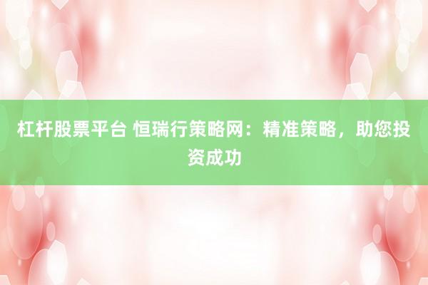 杠桿股票平臺 恒瑞行策略網(wǎng)：精準(zhǔn)策略，助您投資成功