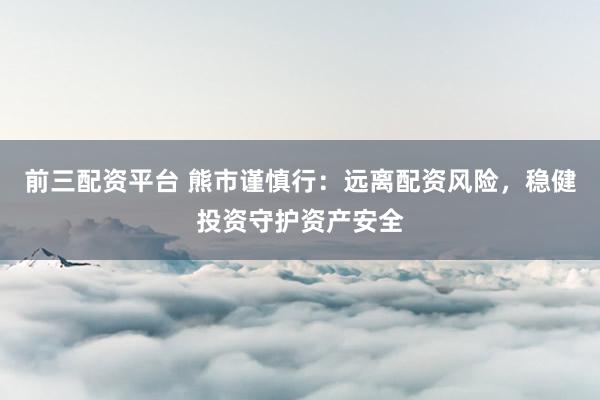 前三配資平臺(tái) 熊市謹(jǐn)慎行：遠(yuǎn)離配資風(fēng)險(xiǎn)，穩(wěn)健投資守護(hù)資產(chǎn)安全