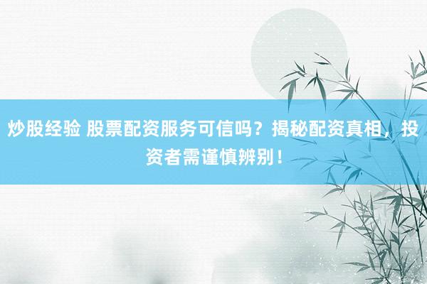 炒股經(jīng)驗 股票配資服務(wù)可信嗎？揭秘配資真相，投資者需謹(jǐn)慎辨別！