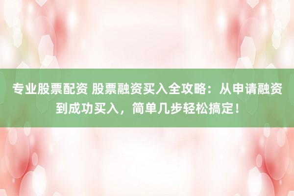 專(zhuān)業(yè)股票配資 股票融資買(mǎi)入全攻略：從申請(qǐng)融資到成功買(mǎi)入，簡(jiǎn)單幾步輕松搞定！