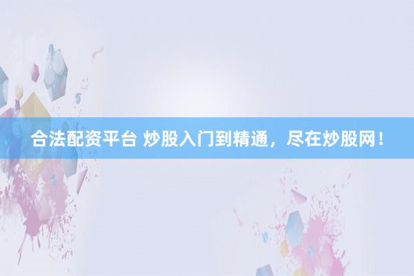 合法配資平臺 炒股入門到精通，盡在炒股網(wǎng)！