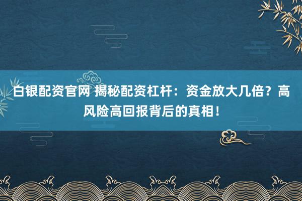 白銀配資官網(wǎng) 揭秘配資杠桿：資金放大幾倍？高風(fēng)險(xiǎn)高回報(bào)背后的真相！